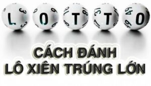 Cách đánh lô xiên đúng cách đạt hiệu quả cao từ cao thủ