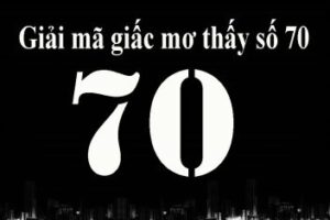 Mơ thấy số 70 đánh con gì giúp anh em dễ trúng, dễ đổi đời nhất